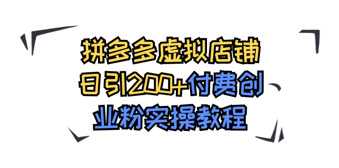 【副业项目7878期】拼多多虚拟店铺日引200+付费创业粉实操教程-万图副业网