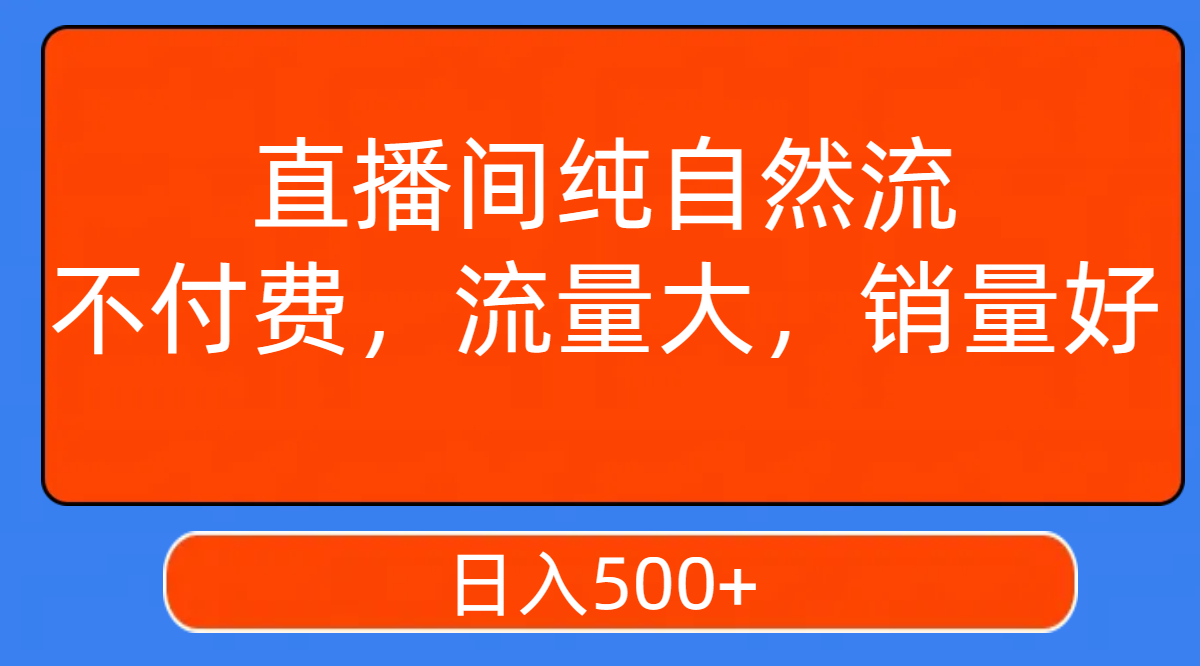 【副业项目7940期】直播间纯自然流，不付费，流量大，销量好，日入500+-万图副业网