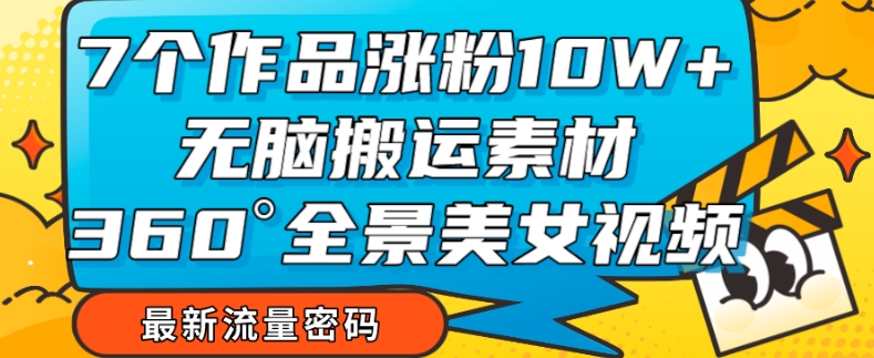 【副业项目7945期】7个作品涨粉10W+，无脑搬运素材，全景美女视频爆款玩法分享【揭秘】-万图副业网