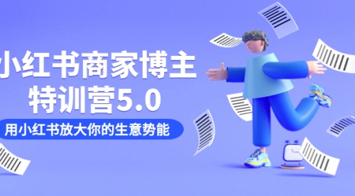 【副业项目7627期】小红书商家-博主特训营5.0，用小红书放大你的生意势能（19节课+资料）-万图副业网