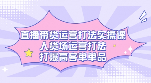 【副业项目7662期】直播带货运营打法实操课，人货场运营打法，打爆高客单单品-万图副业网