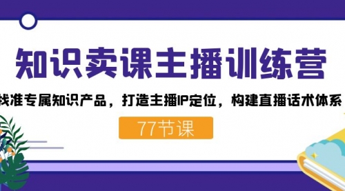 【副业项目7685期】知识卖课主播训练营：找准专属知识产品，打造主播IP定位，构建直播话术体系-万图副业网