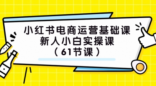 【副业项目7889期】小红书电商运营基础课，新人小白实操课（61节课）-万图副业网