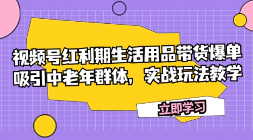 【副业项目7897期】视频号红利期生活用品带货爆单，吸引中老年群体，实战玩法教学-万图副业网