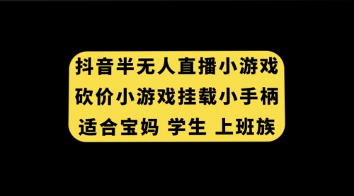 【副业项目7899期】抖音半无人直播砍价小游戏，挂载游戏小手柄， 适合宝妈 学生 上班族-万图副业网