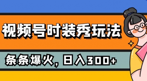 【副业项目7951期】视频号时装秀玩法，条条流量2W+，保姆级教学，每天5分钟收入300+-万图副业网