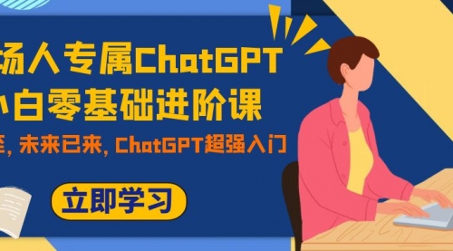 【副业项目7952期】职场人专属ChatGPT小白零基础进阶课，AI已至，未来已来，ChatGPT超强入门-万图副业网