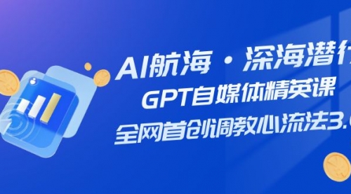 【副业项目7953期】AI航海·深海潜行，GPT自媒体精英课，全网首创调教心流法3.0（20节课）-万图副业网