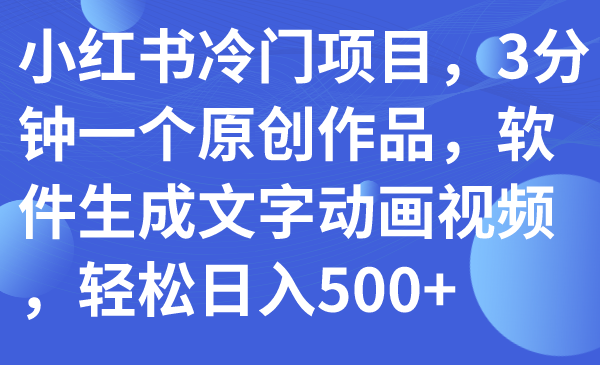 【副业项目7979期】小红书冷门项目，3分钟一个原创作品，软件生成文字动画视频，轻松日入500+-万图副业网