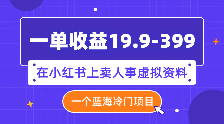 【副业项目8007期】一单收益19.9-399，一个蓝海冷门项目，在小红书上卖人事虚拟资料-万图副业网