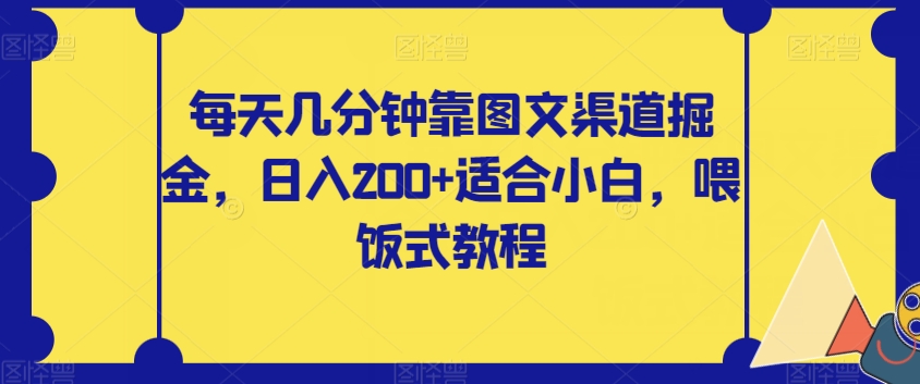 【副业项目8018期】每天几分钟靠图文渠道掘金，日入200+适合小白，喂饭式教程【揭秘】-万图副业网