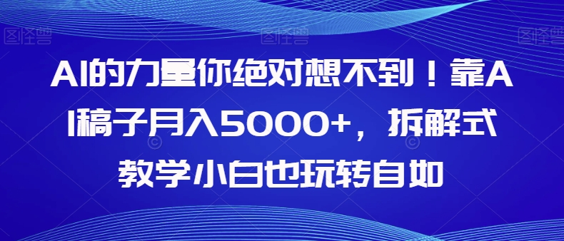 【副业项目8020期】AI的力量你绝对想不到！靠AI稿子月入5000+，拆解式教学小白也玩转自如【揭秘】-万图副业网