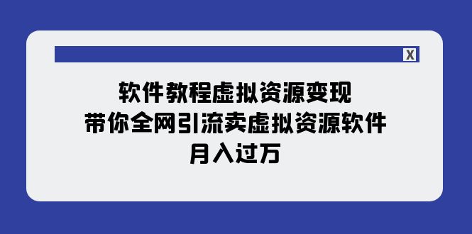 【副业项目8064期】软件教程虚拟资源变现：带你全网引流卖虚拟资源软件，月入过万（11节课）-万图副业网