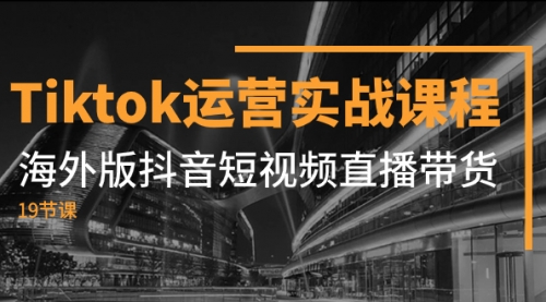 【副业项目8037期】Tiktok运营实战课程，海外版抖音短视频直播带货（19节课）-万图副业网