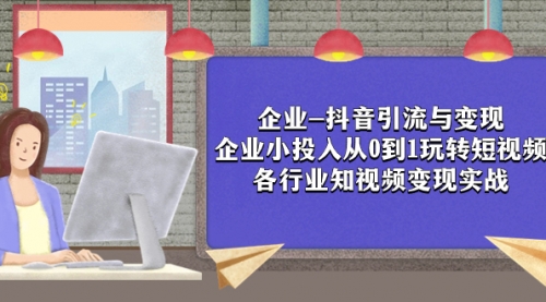 【副业项目8056期】企业-抖音引流与变现：企业小投入从0到1玩转短视频 各行业知视频变现实战-万图副业网