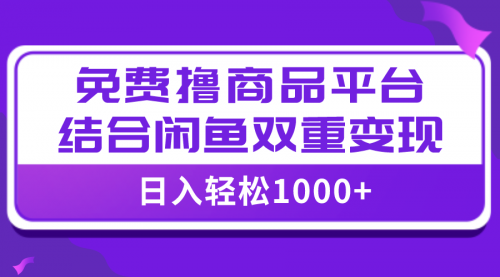 【副业项目8066期】日入1000＋免费撸商品平台+闲鱼双平台硬核变现，小白轻松上手-万图副业网