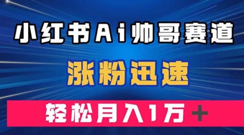 【副业项目8086期】小红书AI帅哥赛道 ，涨粉迅速，轻松月入万元-万图副业网