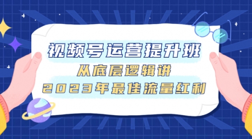 【副业项目8091期】视频号运营提升班，从底层逻辑讲，2023年最佳流量红利-万图副业网