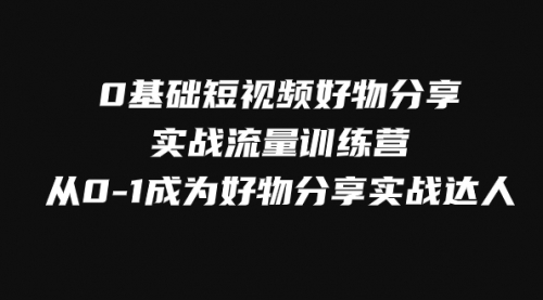 【副业项目8092期】0基础短视频好物分享实战流量训练营，从0-1成为好物分享实战达人-万图副业网