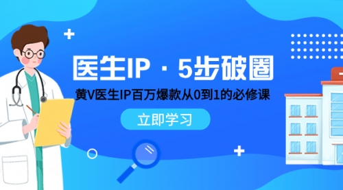 【副业项目8107期】医生IP·5步破圈：黄V医生IP百万爆款从0到1的必修课 学习内容运营的底层-万图副业网