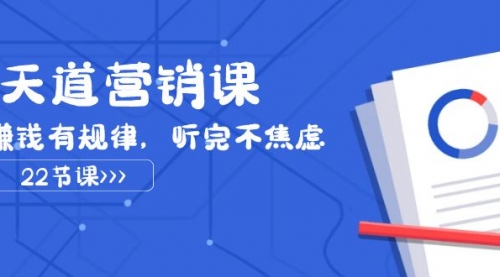 【副业项目8127期】天道-营销课2023，赚钱有规律，听完不焦虑（22节课）-万图副业网