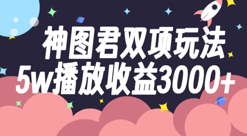 【副业项目8131期】神图君双项玩法5w播放收益3000+-万图副业网