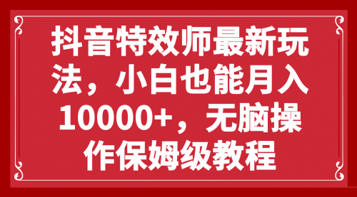 【副业项目8152期】抖音特效师最新玩法，小白也能月入10000+，无脑操作保姆级教程-万图副业网