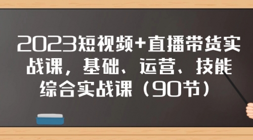 【副业项目8177期】2023短视频+直播带货实战课，基础、运营、技能综合实操课（90节）-万图副业网