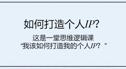 【副业项目8203期】如何打造个人IP？这是一堂思维逻辑课“我该如何打造我的个人IP？-万图副业网