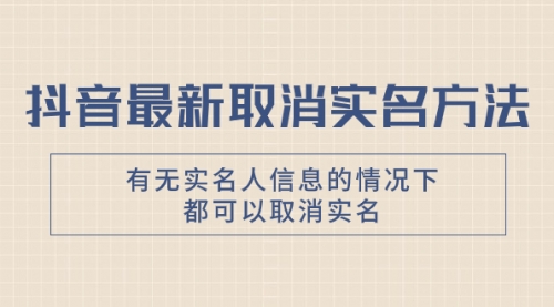 【副业项目8214期】抖音最新取消实名方法，有无实名人信息的情况下都可以取消实名-万图副业网