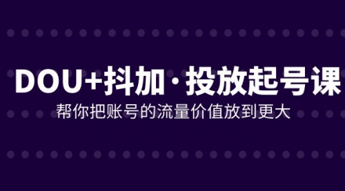 【副业项目8238期】DOU+抖加投放起号课，帮你把账号的流量价值放到更大（21节课）-万图副业网