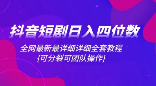 【副业项目8264期】抖音短剧日入四位数，全网最新最详细详细全套教程{可分裂可团队操作}-万图副业网