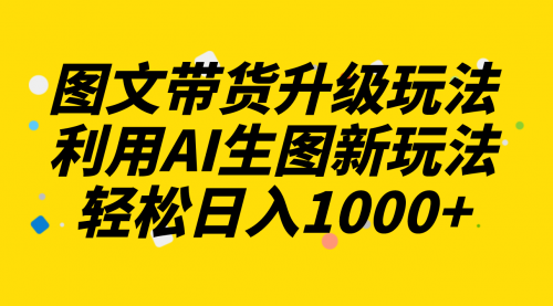 【副业项目8272期】图文带货升级玩法2.0分享，利用AI生图新玩法，每天半小时轻松日入1000+-万图副业网