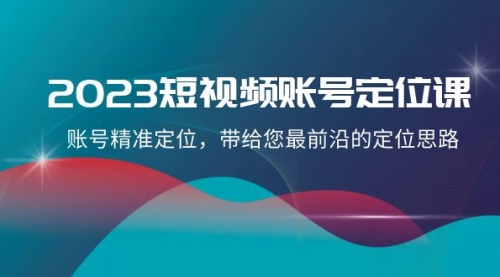 【副业项目8340期】2023短视频账号-定位课，账号精准定位，带给您最前沿的定位思路（21节课）-万图副业网