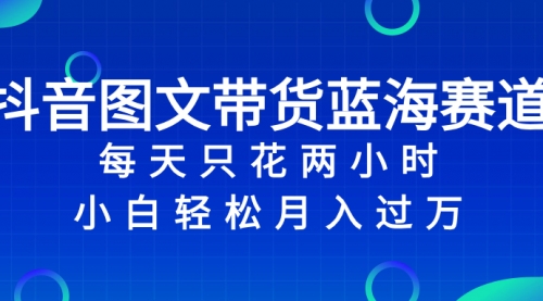 【副业项目8343期】抖音图文带货蓝海赛道，每天只花 2 小时，小白轻松入过万-万图副业网