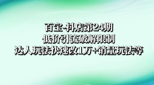 【副业项目8380期】抖店培训-第24期：低价引流破解限制，达人玩法快速改1万+销量玩法等-万图副业网