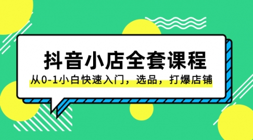 【副业项目8432期】抖音小店-全套课程，从0-1小白快速入门，选品，打爆店铺-万图副业网