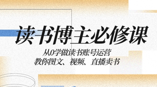 【副业项目8449期】从0学做读书账号运营：教你图文、视频、直播卖书-万图副业网