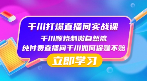 【副业项目8451期】千川-打爆直播间实战课：千川顺烧刺激自然流 纯付费直播间千川如何保赚不赔-万图副业网