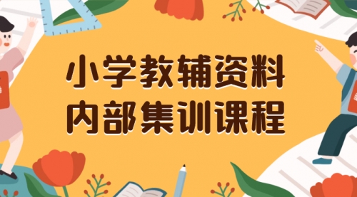 【副业项目8478期】小学教辅资料，内部集训保姆级教程，一单29-129-万图副业网