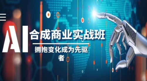 【副业项目8494期】AI-合成商业实操班，拥抱变化成为先驱者-万图副业网