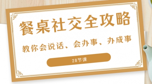 【副业项目8516期】餐桌社交 全攻略：教你会说话、会办事、办成事-万图副业网