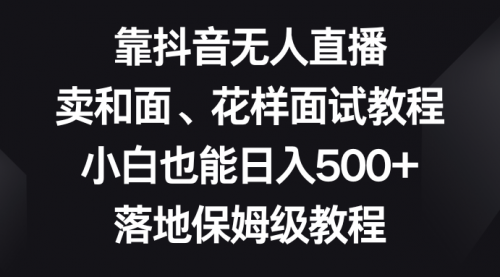 【副业项目8518期】靠抖音无人直播，卖和面、花样面试教程，小白也能日入500+-万图副业网