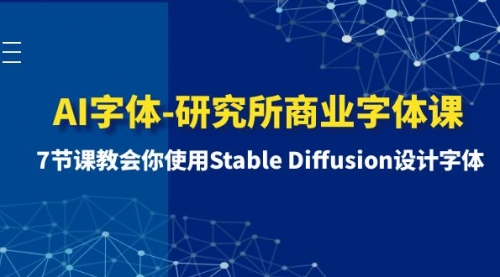 【副业项目8535期】AI字体-研究所商业字体课-第1期：7节课教会你使用Stable Diffusion设计字体-万图副业网