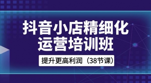 【副业项目8557期】抖音小店-精细化运营培训班，提升更高利润-万图副业网