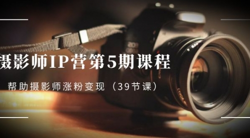 【副业项目8587期】摄影师-IP营第5期课程，帮助摄影师涨粉变现-万图副业网