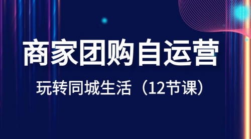 【副业项目8642期】商家团购自运营-玩转同城生活（12节课）-万图副业网