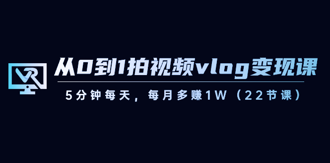 【副业8729期】从0到1拍视频vlog-变现课，5分钟每天，每月多赚1W（22节课）-万图副业网