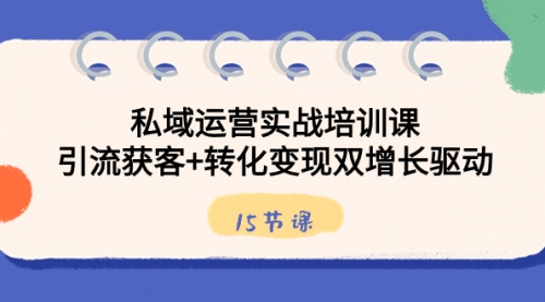 【副业8800期】私域运营实战培训课，引流获客+转化变现双增长驱动（15节课）-万图副业网