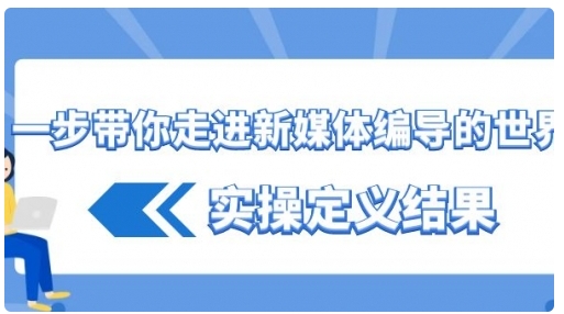 【副业8834期】一步带你走进 新媒体编导的世界，实操定义结果-万图副业网